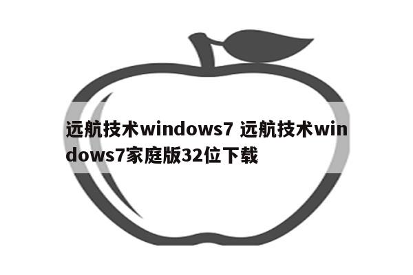 远航技术windows7 远航技术windows7家庭版32位下载