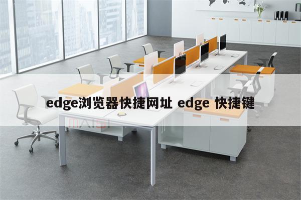 edge浏览器快捷网址 edge 快捷键