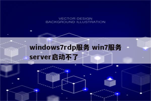 windows7rdp服务 win7服务server启动不了