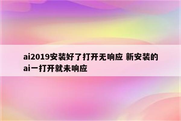 ai2019安装好了打开无响应 新安装的ai一打开就未响应