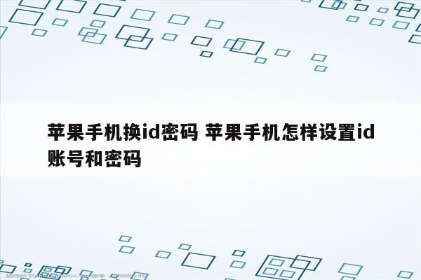 苹果手机换id密码 苹果手机怎样设置id账号和密码