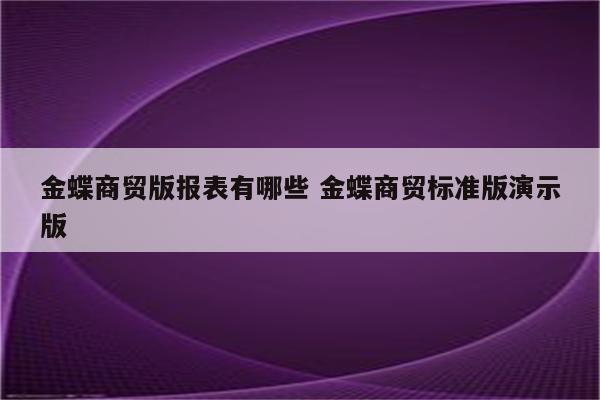 金蝶商贸版报表有哪些 金蝶商贸标准版演示版