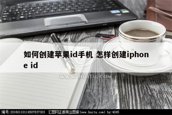 如何创建苹果id手机 怎样创建iphone id