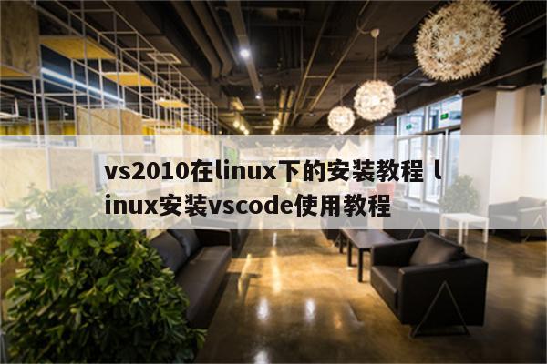 vs2010在linux下的安装教程 linux安装vscode使用教程