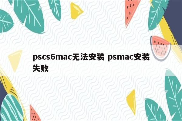 pscs6mac无法安装 psmac安装失败