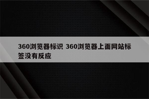 360浏览器标识 360浏览器上面网站标签没有反应