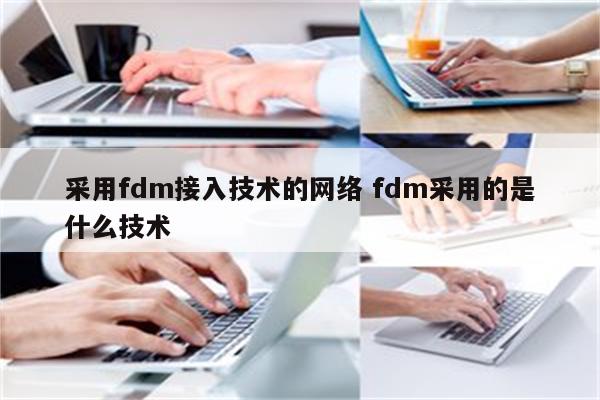 采用fdm接入技术的网络 fdm采用的是什么技术