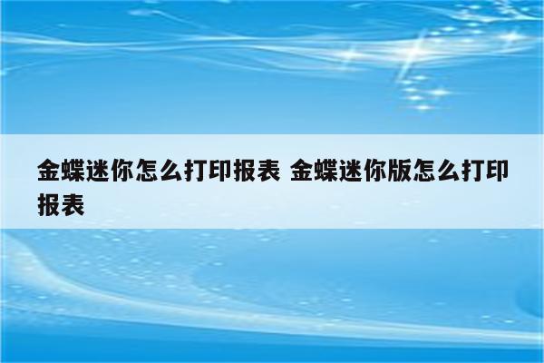 金蝶迷你怎么打印报表 金蝶迷你版怎么打印报表