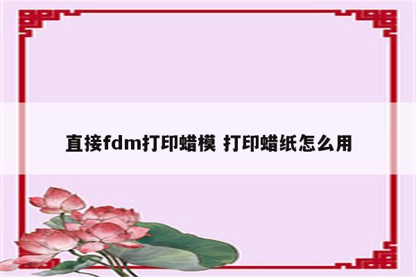 直接fdm打印蜡模 打印蜡纸怎么用