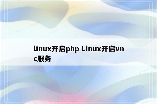 linux开启php Linux开启vnc服务