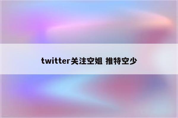 twitter关注空姐 推特空少
