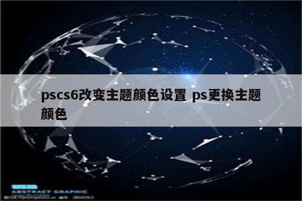 pscs6改变主题颜色设置 ps更换主题颜色
