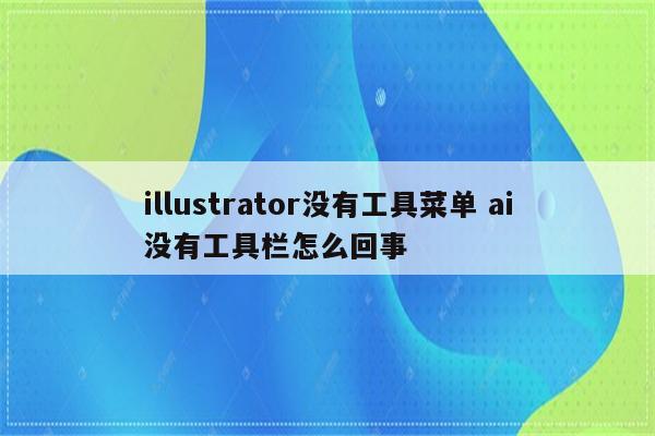 illustrator没有工具菜单 ai没有工具栏怎么回事