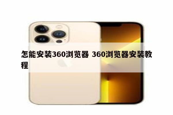 怎能安装360浏览器 360浏览器安装教程