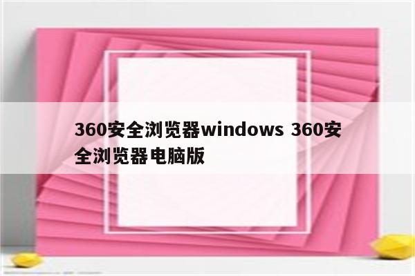 360安全浏览器windows 360安全浏览器电脑版
