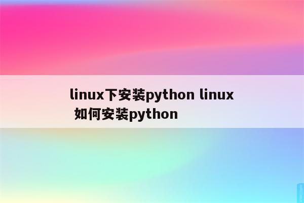 linux下安装python linux 如何安装python