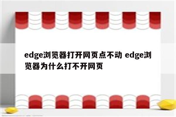 edge浏览器打开网页点不动 edge浏览器为什么打不开网页