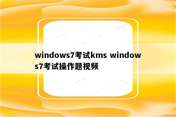 windows7考试kms windows7考试操作题视频