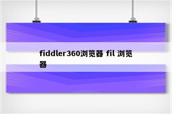 fiddler360浏览器 fil 浏览器