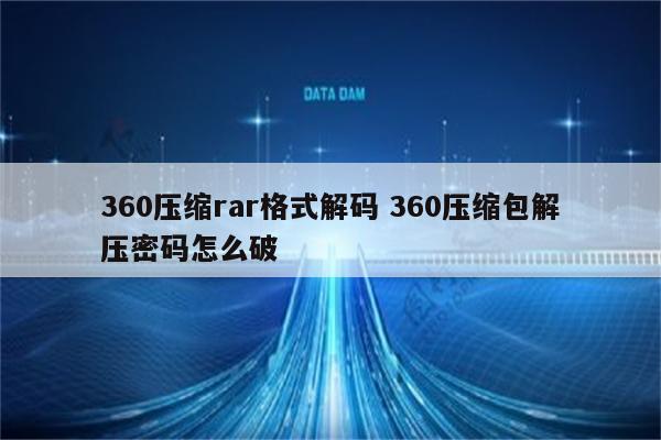 360压缩rar格式解码 360压缩包解压密码怎么破