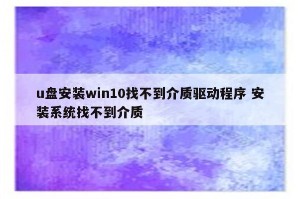 u盘安装win10找不到介质驱动程序 安装系统找不到介质