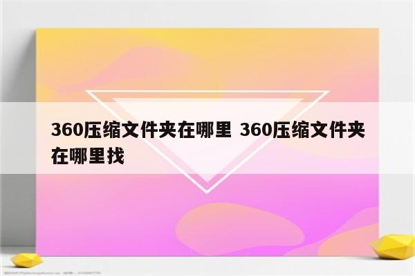 360压缩文件夹在哪里 360压缩文件夹在哪里找
