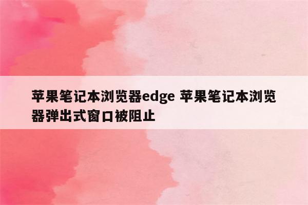 苹果笔记本浏览器edge 苹果笔记本浏览器弹出式窗口被阻止