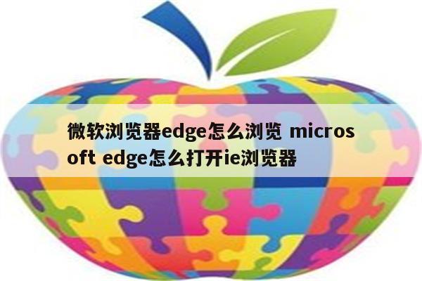 微软浏览器edge怎么浏览 microsoft edge怎么打开ie浏览器