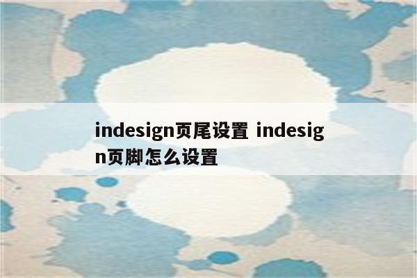 indesign页尾设置 indesign页脚怎么设置