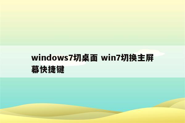 windows7切桌面 win7切换主屏幕快捷键