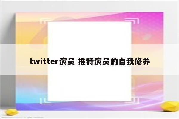 twitter演员 推特演员的自我修养