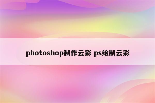 photoshop制作云彩 ps绘制云彩