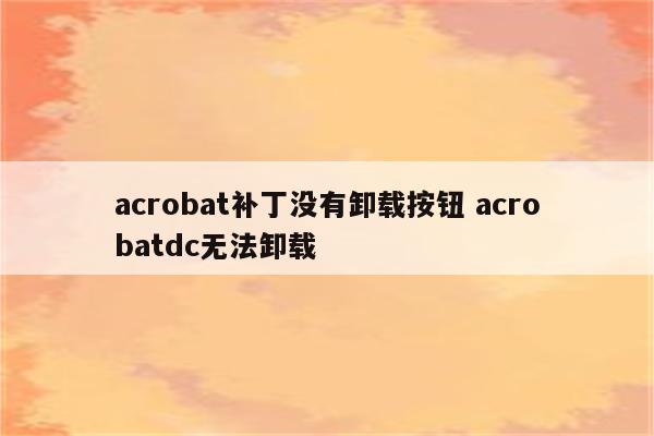 acrobat补丁没有卸载按钮 acrobatdc无法卸载