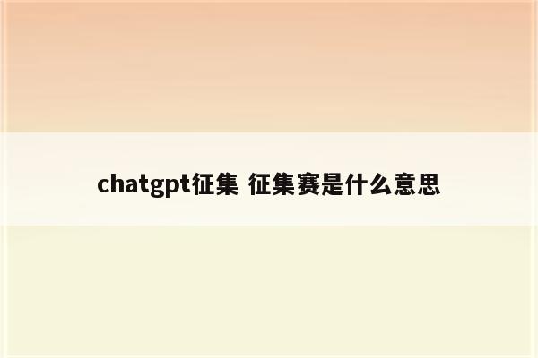 chatgpt征集 征集赛是什么意思