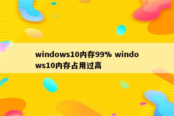 windows10内存99% windows10内存占用过高