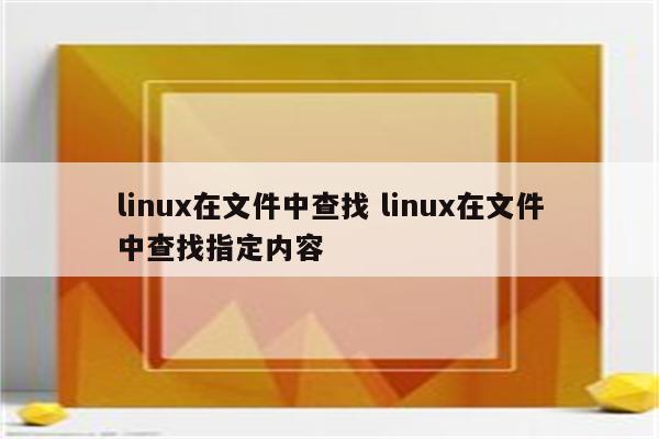 linux在文件中查找 linux在文件中查找指定内容