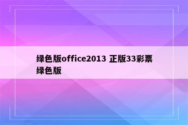 绿色版office2013 正版33彩票绿色版