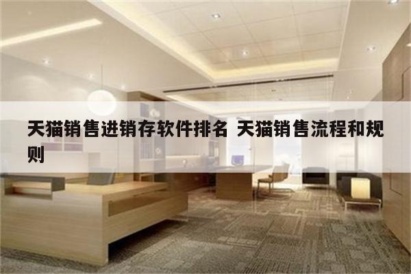 天猫销售进销存软件排名 天猫销售流程和规则