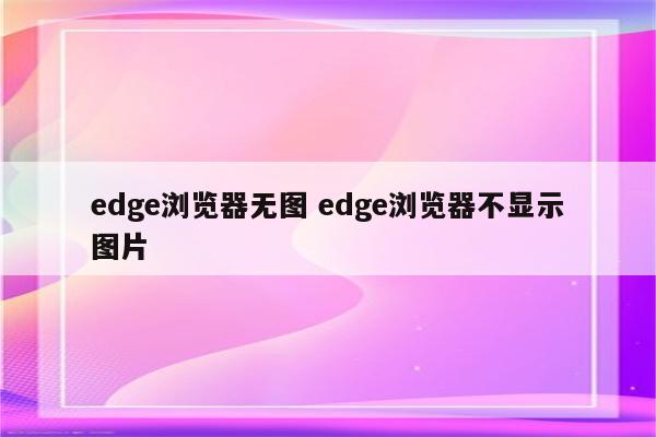 edge浏览器无图 edge浏览器不显示图片