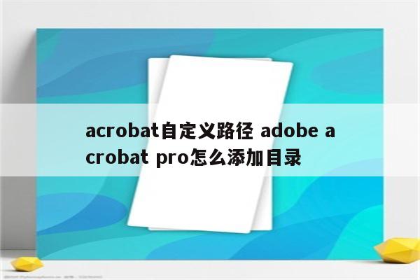 acrobat自定义路径 adobe acrobat pro怎么添加目录