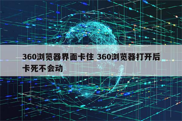 360浏览器界面卡住 360浏览器打开后卡死不会动