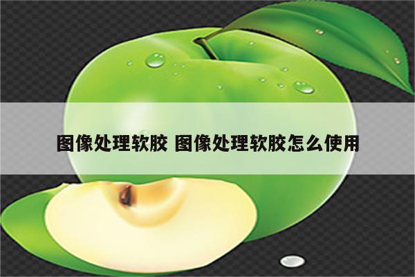 图像处理软胶 图像处理软胶怎么使用
