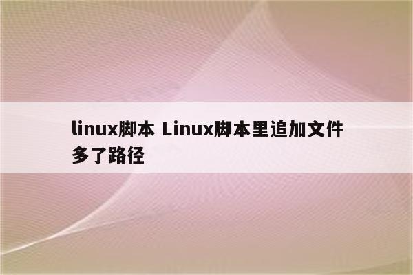 linux脚本 Linux脚本里追加文件多了路径