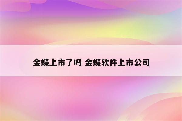 金蝶上市了吗 金蝶软件上市公司