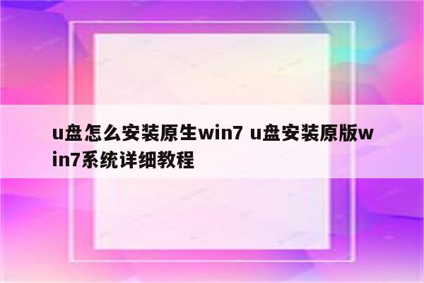 u盘怎么安装原生win7 u盘安装原版win7系统详细教程