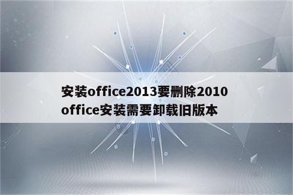 安装office2013要删除2010 office安装需要卸载旧版本