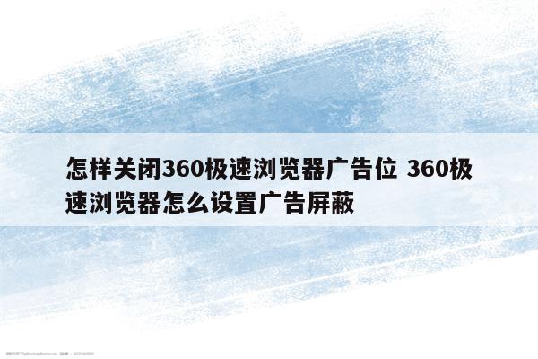 怎样关闭360极速浏览器广告位 360极速浏览器怎么设置广告屏蔽