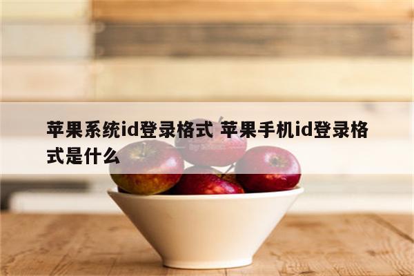 苹果系统id登录格式 苹果手机id登录格式是什么