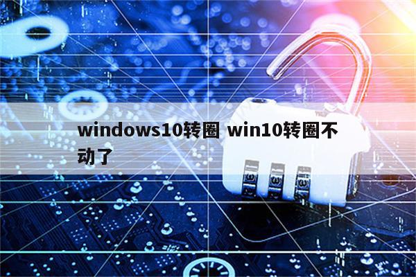windows10转圈 win10转圈不动了