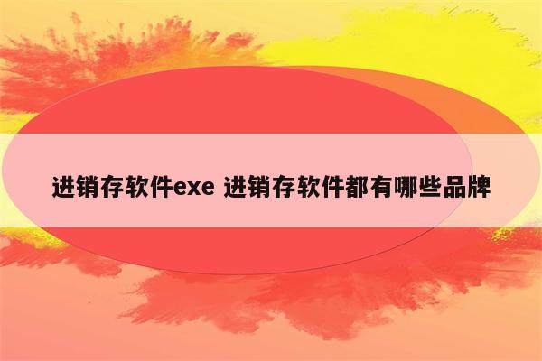 进销存软件exe 进销存软件都有哪些品牌